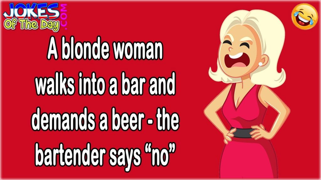Funny Joke: A blonde woman walks into a bar and demands a beer – the bartender says “no”